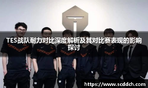 TES战队耐力对比深度解析及其对比赛表现的影响探讨