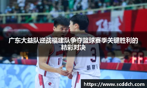 广东大益队迎战福建队争夺篮球赛季关键胜利的精彩对决