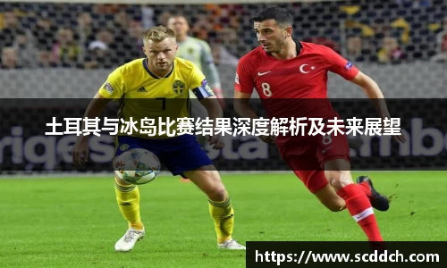 土耳其与冰岛比赛结果深度解析及未来展望