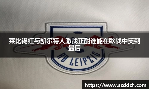 莱比锡红与凯尔特人激战正酣谁能在欧战中笑到最后