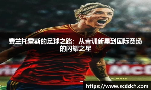 费兰托雷斯的足球之路：从青训新星到国际赛场的闪耀之星