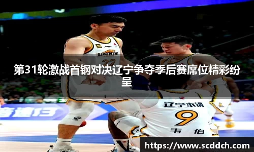 第31轮激战首钢对决辽宁争夺季后赛席位精彩纷呈